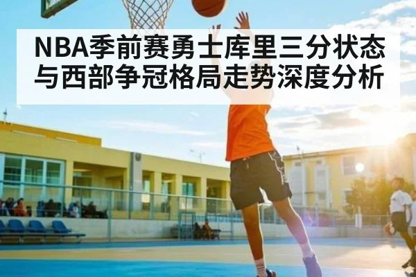 NBA季前赛勇士库里三分状态与西部争冠格局走势深度分析